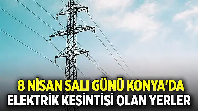 8 Nisan Salı günü Konya'da elektrik kesintisi olan yerler