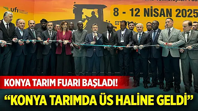 Konya Tarım Fuarı başladı! 'Konya tarımda çok önemli bir üs haline geldi'