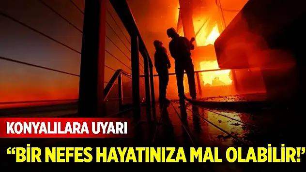Konyalılara uyarı: Bir nefes hayatınıza mal olabilir!
