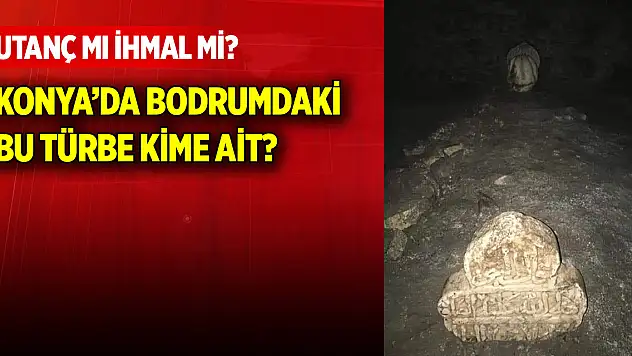 Utanç mı ihmal mi? Konya'da bodrumdaki bu türbe kime ait