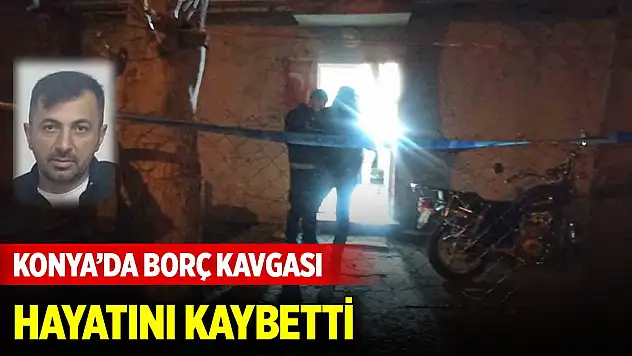 Konya'da alacak verecek meselesinden çıkan kavgada 1 kişi öldü