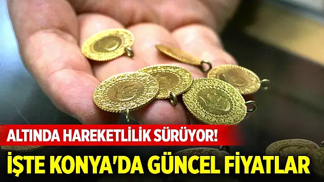 Altında hareketlilik sürüyor! İşte Konya'da güncel fiyatlar (9 Nisan 2025)