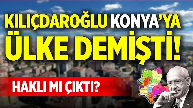 Kılıçdaroğlu Konya'ya ülke demişti! Haklı mı çıktı?