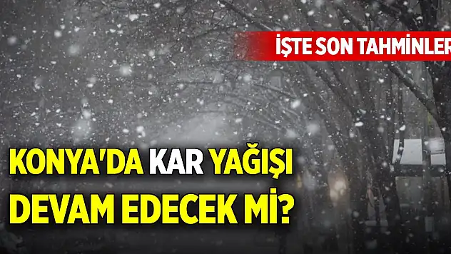 Konya'da kar yağışı devam edecek mi? İşte son tahminler