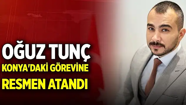 Oğuz Tunç, Konya'daki görevine resmen atandı