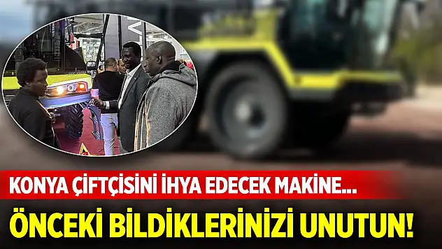 Konya çiftçisini ihya edecek makine... Önceki bildiklerinizi unutun!