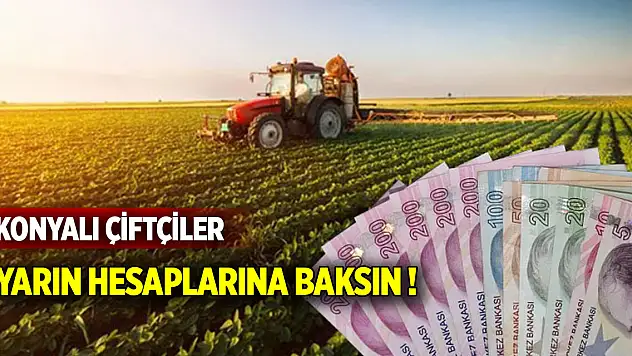 Konyalı çiftçiler yarın hesaplarına baksınlar!