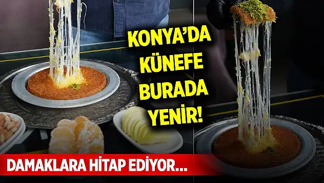 Damaklara hitap ediyor… Konya'da künefe burada yenir!