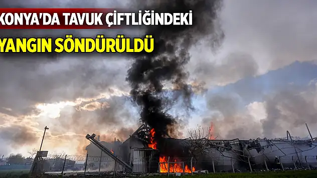 Konya'da tavuk çiftliğinde çıkan yangın söndürüldü