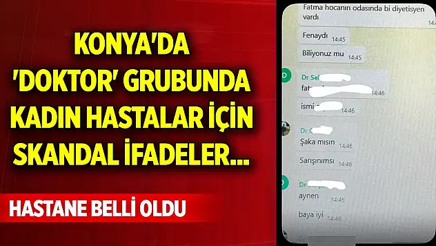 Konya'da 'doktor' grubunda kadın hastalar için skandal ifadeler... Hastane belli oldu