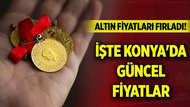 Altın fiyatları fırladı! İşte Konya'da güncel fiyatlar