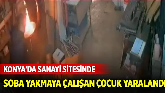 Konya'da sanayi sitesinde soba yakmaya çalışan çocuk yaralandı
