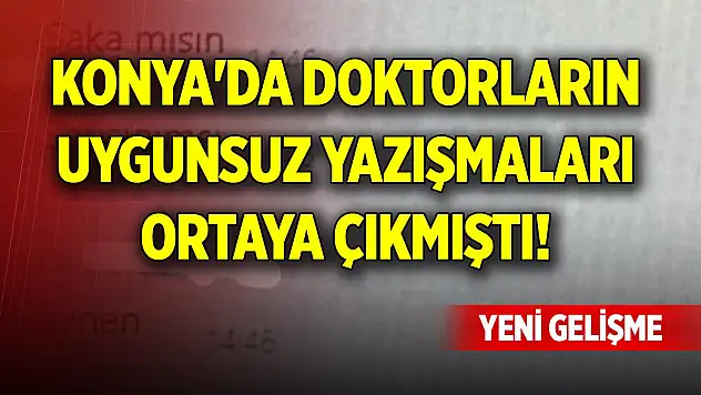 Konya'da doktorların uygunsuz yazışmaları ortaya çıkmıştı! Yeni gelişme