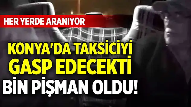 Konya'da taksiciyi gasp edecekti, bin pişman oldu! Her yerde aranıyor