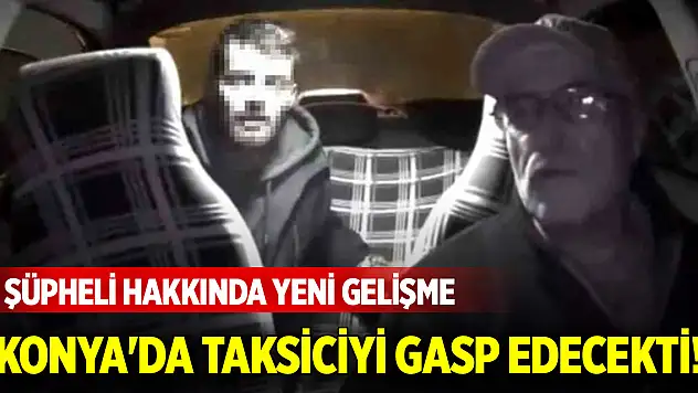 Konya'da taksiciyi gasp edecekti! Şüpheli hakkında yeni gelişme!