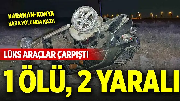 Konya yolunda lüks araçlar çarpıştı: 1 ölü, 2 yaralı