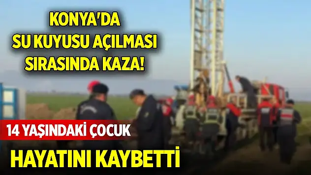 Konya'da su kuyusu açılması sırasında kaza! 14 yaşındaki çocuk hayatını kaybetti