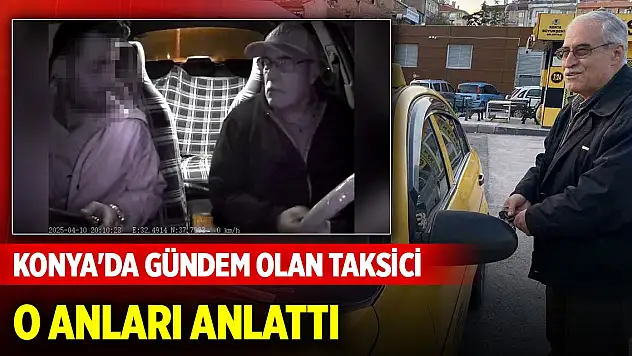 Konya'da gündem olan taksici o anları anlattı