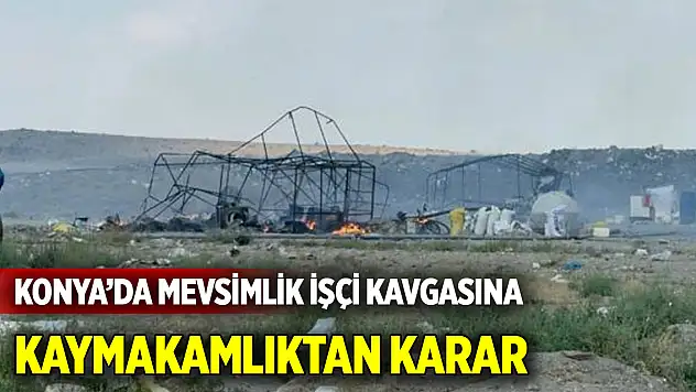 Konya'da mevsimlik işçi kavgasına  Kaymakamlıktan karar