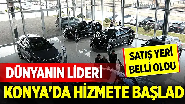 Dünyanın lider elektrikli araç üreticisi Konya'da hizmet vermeye başladı! Satış yeri belli oldu
