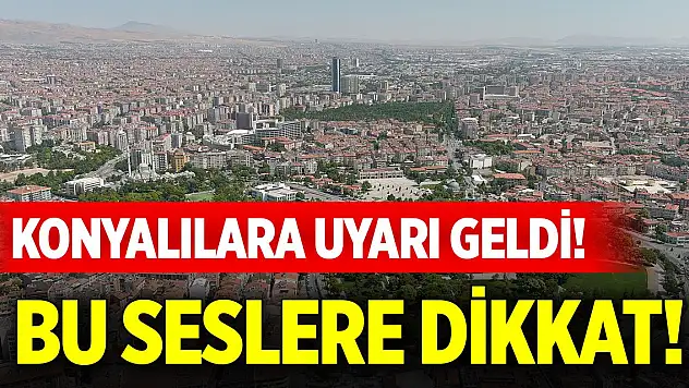 Konyalılara uyarı geldi... Bu seslere dikkat, günlerce sürecek