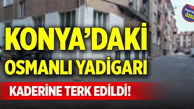 Konya'daki Osmanlı yadigarı kaderine terk edildi!