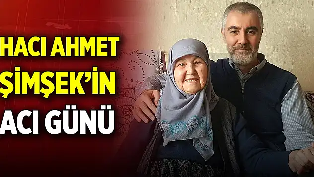 Hacı Ahmet Şimşek'in acı günü