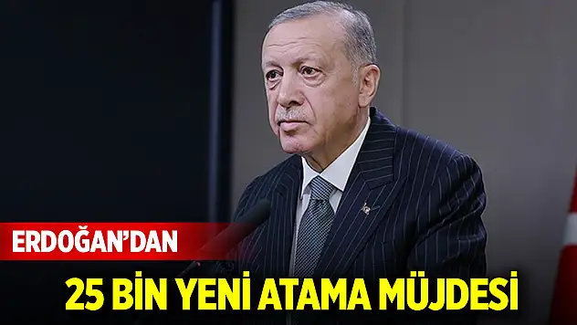 Cumhurbaşkanı Erdoğan'dan 25 bin yeni atama müjdesi
