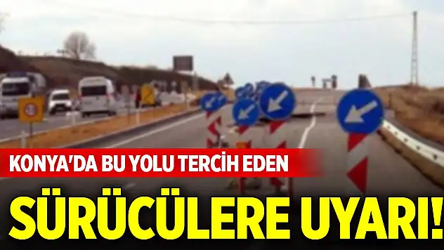 Konya'da bu yolu tercih eden sürücülere uyarı!