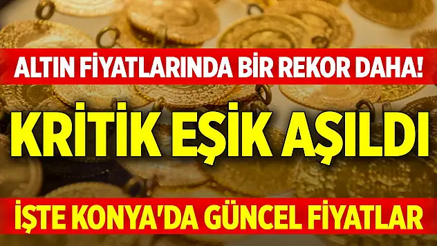 Altın fiyatlarında bir rekor daha! Kritik eşik aşıldı... İşte Konya'da güncel fiyatlar