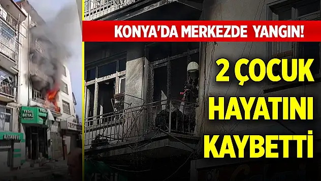 Konya'da merkezde 4 katlı binada yangın! 2 çocuk hayatını kaybetti