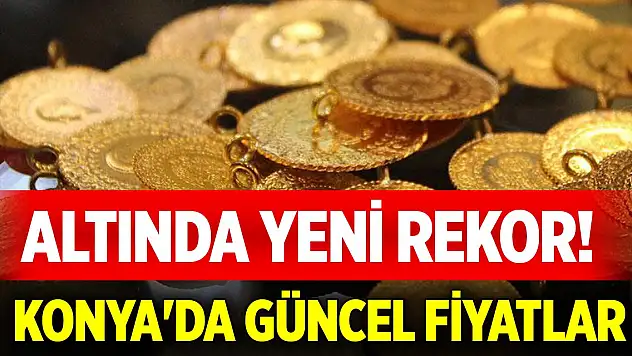 Altında yeni rekor! Konya'da güncel fiyatlar