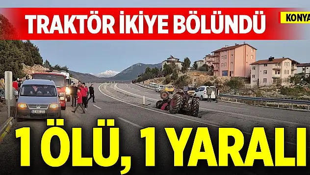 Konya'da traktör ikiye bölündü: 1 ölü, 1 yaralı