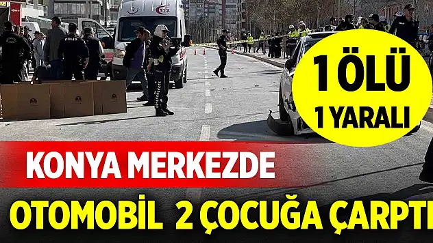 Konya merkezde otomobil  2 çocuğa çarptı: 1 ölü, 1 yaralı