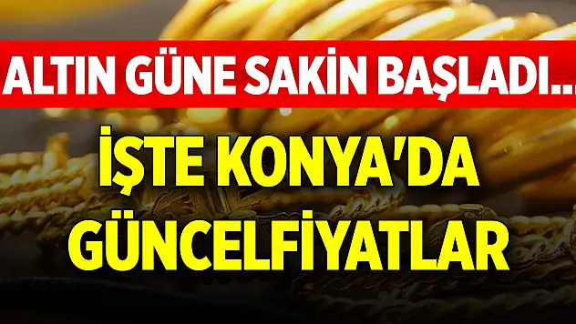 Altın güne sakin başladı... İşte Konya'da güncel fiyatlar (18 Nisan 2025)