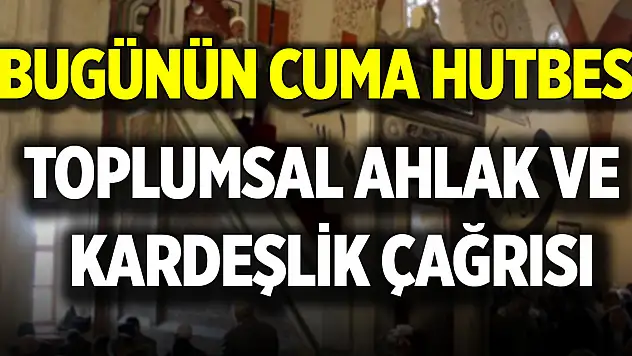 Bugünün Cuma hutbesi:  Toplumsal Ahlak ve Kardeşlik Çağrısı