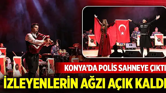 Konya'da polis sahneye çıktı, izleyenlerin ağzı açık kaldı