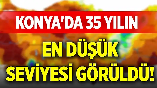 Konya'da 35 yılın en düşük seviyesi görüldü!