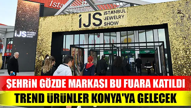 Şehrin gözde markası bu fuara katıldı...Trend ürünler Konya'ya gelecek