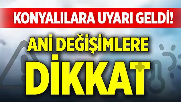 Konyalılara uyarı geldi! Ani değişimlere dikkat