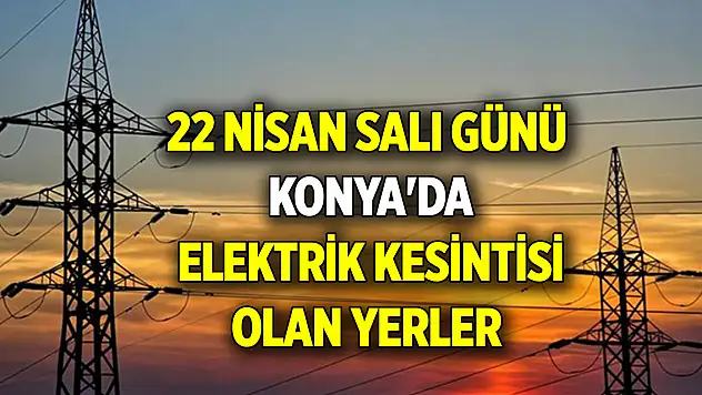 22 Nisan Salı günü Konya'da elektrik kesintisi olan yerler