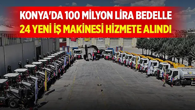 Konya'da 100 milyon lira bedelle 24 yeni iş makinesi hizmete alındı