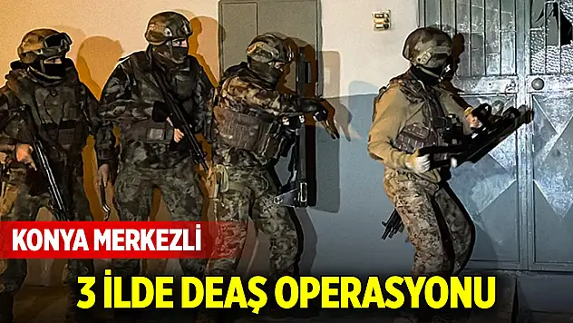 Konya merkezli 3 ilde DEAŞ operasyonu: 7 gözaltı