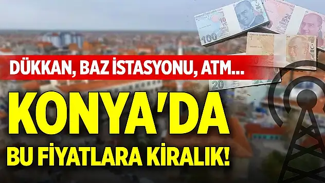 Dükkan, baz istasyonu, ATM... Konya'da bu fiyatlara kiralık!
