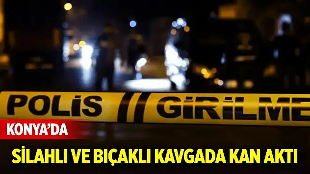 Konya'da merkezdeki silahlı ve bıçaklı kavgada kan aktı