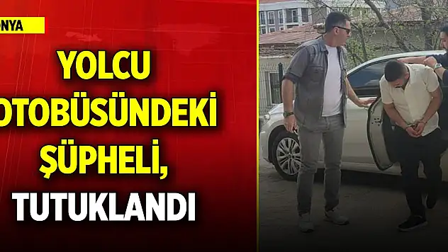 Konya'da yolcu otobüsündeki şüpheli, tutuklandı