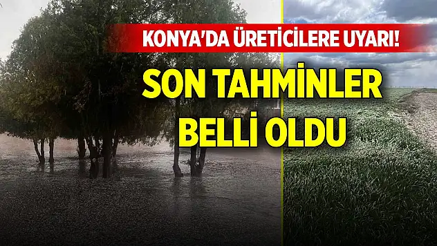 Konya'da üreticilere uyarı! Son tahminler belli oldu