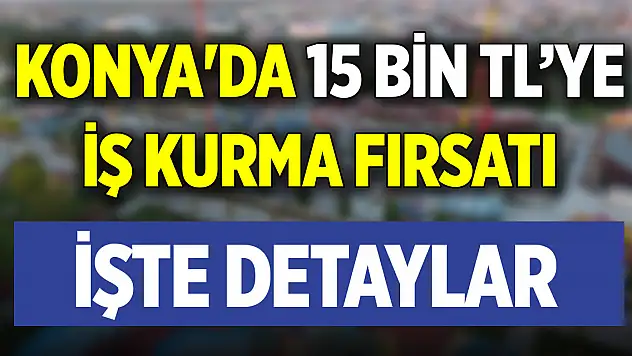Konya'da 15 Bin TL'ye iş kurma fırsatı! İşte detaylar
