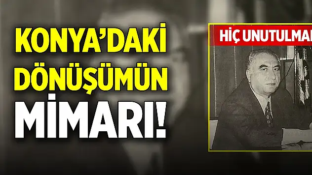 Konya'daki dönüşümün mimarı! Hiç unutulmadı
