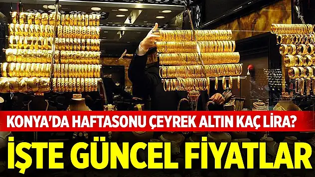 Konya'da haftasonu çeyrek altın kaç lira? İşte güncel fiyatlar (26 Nisan 2025)